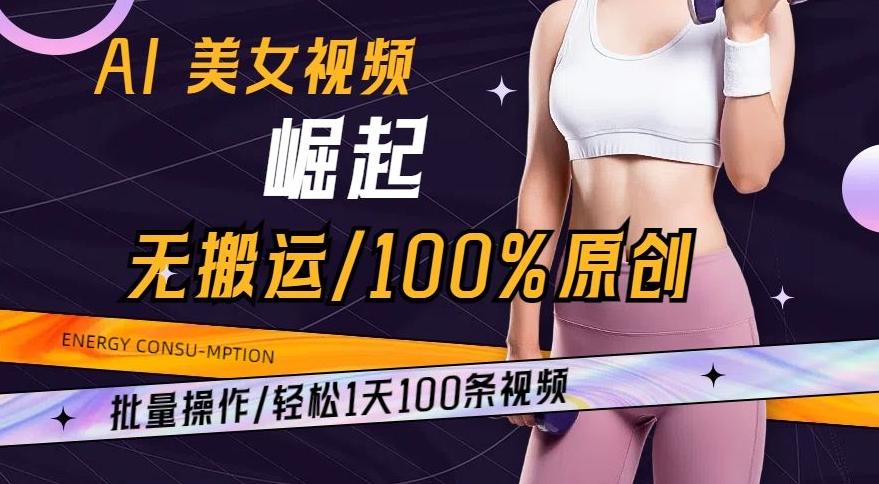 AI美女视频崛起玩法无搬运100%原创，批量操作，轻松1天100条【揭秘】-创新Ovo