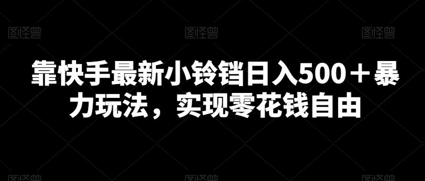 靠快手最新小铃铛日入500＋暴力玩法，实现零花钱自由-创新Ovo
