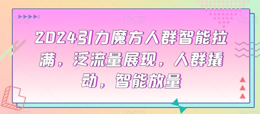 2024引力魔方人群智能拉满，​泛流量展现，人群撬动，智能放量-创新Ovo