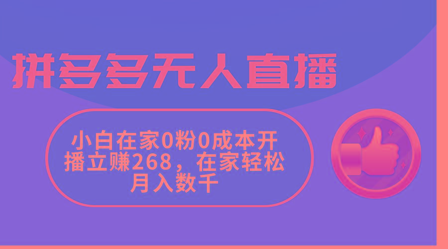 拼多多无人直播，小白在家0粉0成本开播立赚268，在家轻松月入数千-创新Ovo