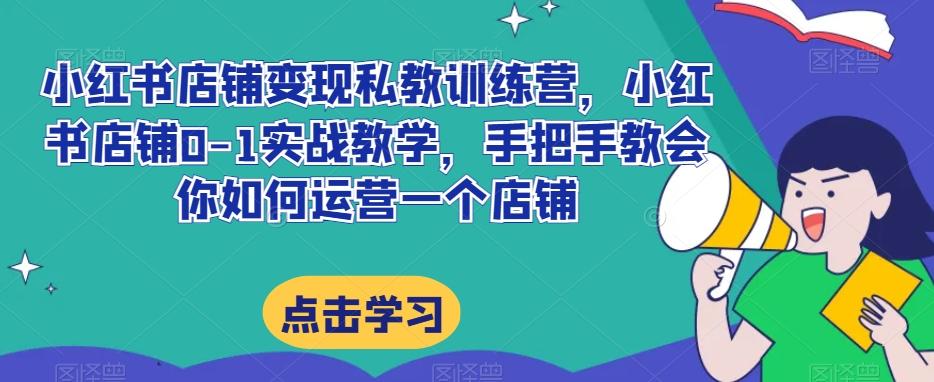 小红书店铺变现私教训练营，小红书店铺0-1实战教学，手把手教会你如何运营一个店铺-创新Ovo