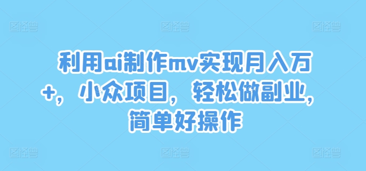 利用ai制作mv实现月入万+，小众项目，轻松做副业，简单好操作【揭秘】-创新Ovo