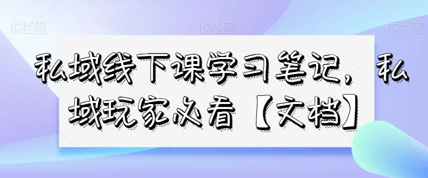 私域线下课学习笔记，​私域玩家必看【文档】-创新Ovo