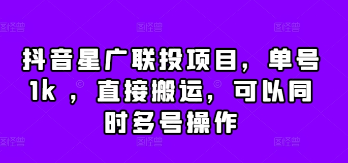抖音星广联投项目，单号1k ，直接搬运，可以同时多号操作【揭秘】-创新Ovo