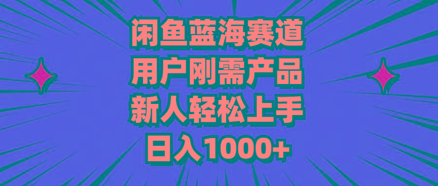 闲鱼蓝海赛道，用户刚需产品，新人轻松上手，日入1000+-创新Ovo
