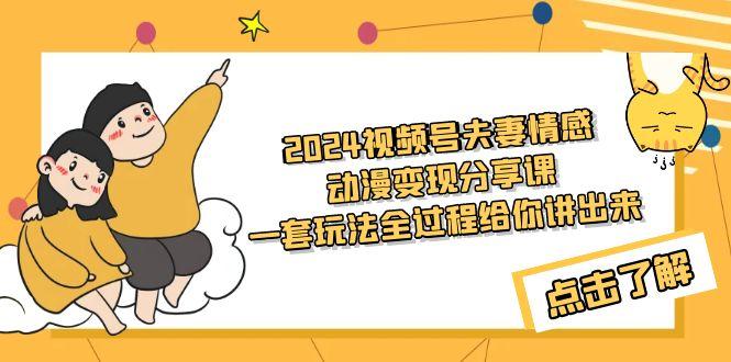 (9265期)2024视频号夫妻情感动漫变现分享课 一套玩法全过程给你讲出来(教程+素材)-创新Ovo