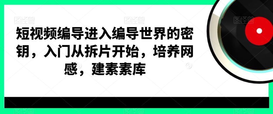 短视频编导进入编导世界的密钥，入门从拆片开始，培养网感，建素素库-创新Ovo