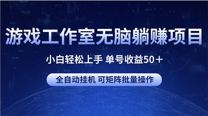 游戏工作室无脑躺赚项目 小白轻松上手 单号收益50＋ 可矩阵批量操作-创新Ovo