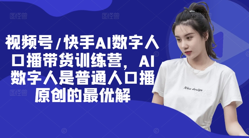 视频号/快手AI数字人口播带货训练营，AI数字人是普通人口播原创的最优解-创新Ovo