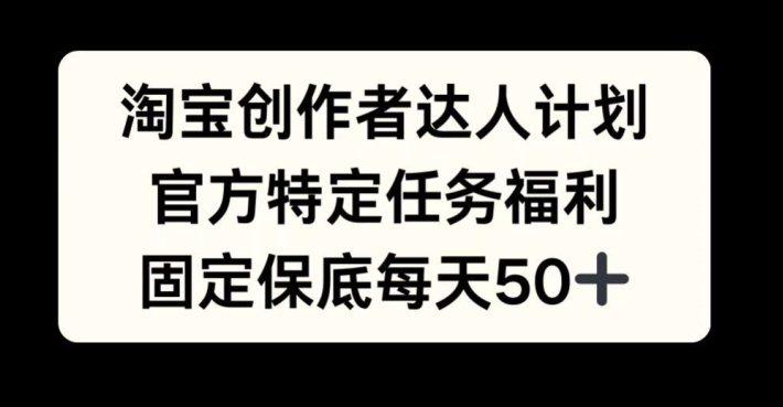 淘宝创作者达人计划，官方特定任务福利，固定保底每天50+【揭秘】-创新Ovo