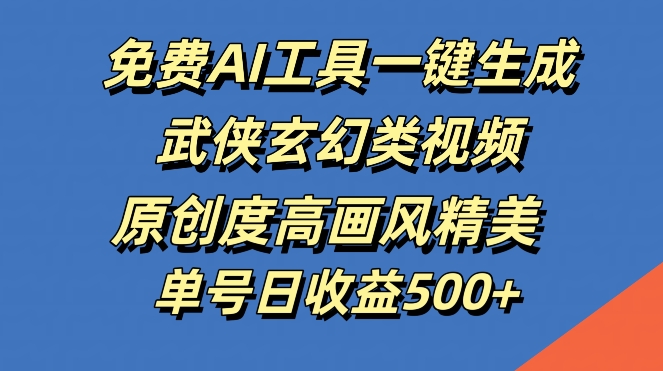 免费AI工具一键生成武侠玄幻类视频，原创度高画风精美，单号日收益几张【揭秘】-创新Ovo