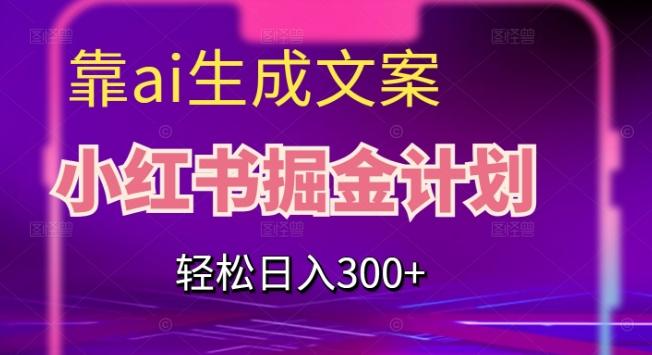 靠AI生成文案，小红书掘金计划，轻松日入300+【揭秘】-创新Ovo