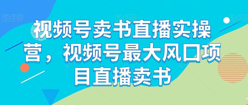 视频号卖书直播实操营，视频号最大风囗项目直播卖书-创新Ovo