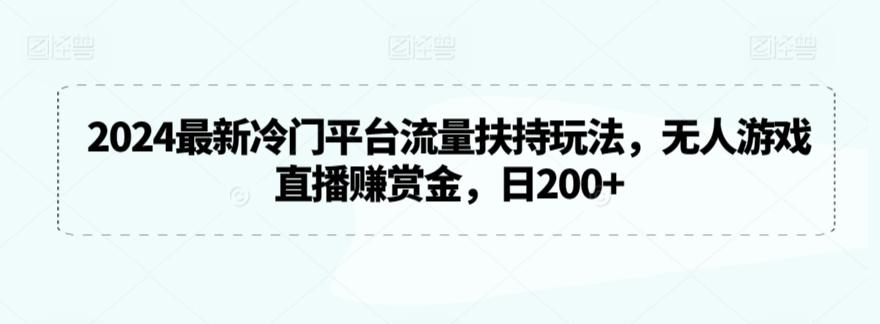 2024最新冷门平台流量扶持玩法，无人游戏直播赚赏金，日200+【揭秘】-创新Ovo
