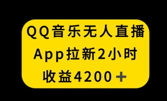 QQ音乐无人直播APP拉新，2小时收入4200，不封号新玩法【揭秘】-创新Ovo