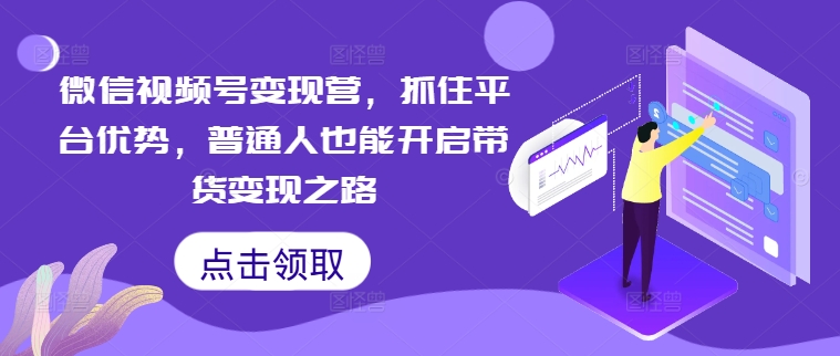 微信视频号变现营，抓住平台优势，普通人也能开启带货变现之路-创新Ovo