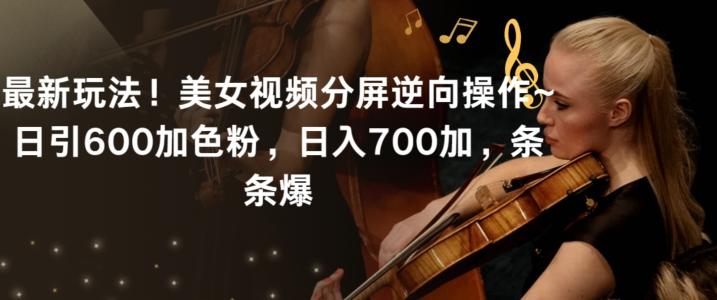 最新玩法！美女视频分屏逆向操作~日引600加色粉，日入700加，条条爆【揭秘】-创新Ovo