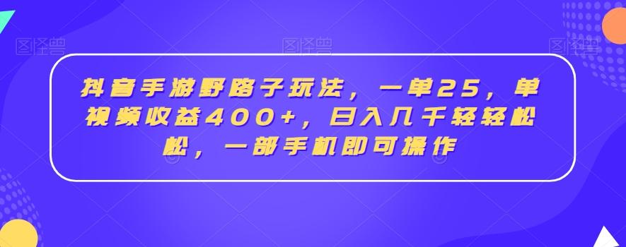 抖音手游野路子玩法，一单25，单视频收益400+，日入几千轻轻松松，一部手机即可操作【揭秘】-创新Ovo