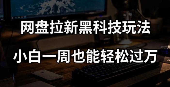 网盘拉新黑科技玩法，小白一周也能轻松过万【全套视频教程+黑科技】【揭秘】-创新Ovo