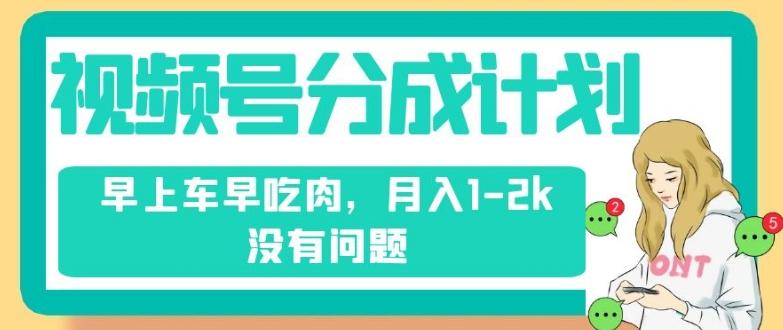 视频号分成计划，纯搬运不需要剪辑去重，早上车早吃肉，月入1-2k没有问题-创新Ovo