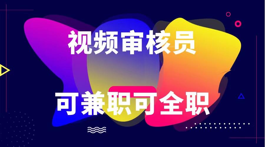 可全职可兼职 纯绿色合法合规视频审核员 日赚100-无上限-创新Ovo