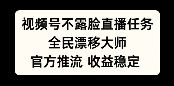 视频号不露脸直播任务，全民漂移大师，官方推流，收益稳定，全民可做【揭秘】-创新Ovo