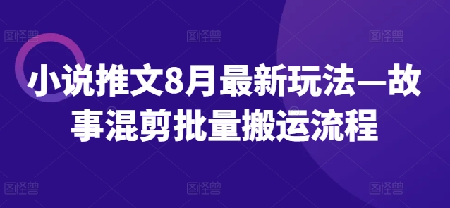 小说推文8月最新玩法—故事混剪批量搬运流程-创新Ovo