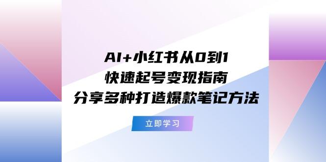 AI+小红书从0到1快速起号变现指南：分享多种打造爆款笔记方法-创新Ovo