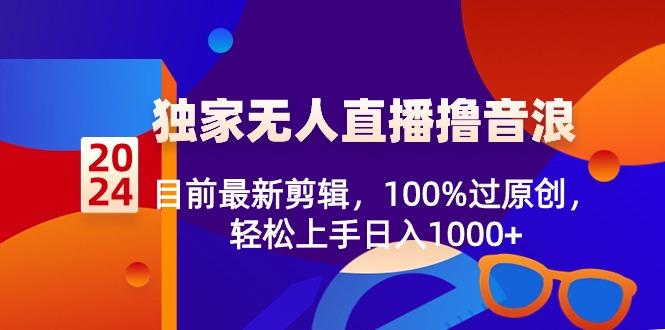 2024独家无人直播撸音浪，目前最新剪辑，100%过原创，轻松上手日入1000+-创新Ovo