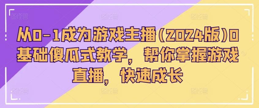 从0-1成为游戏主播(2024版)0基础傻瓜式教学，帮你掌握游戏直播，快速成长-创新Ovo