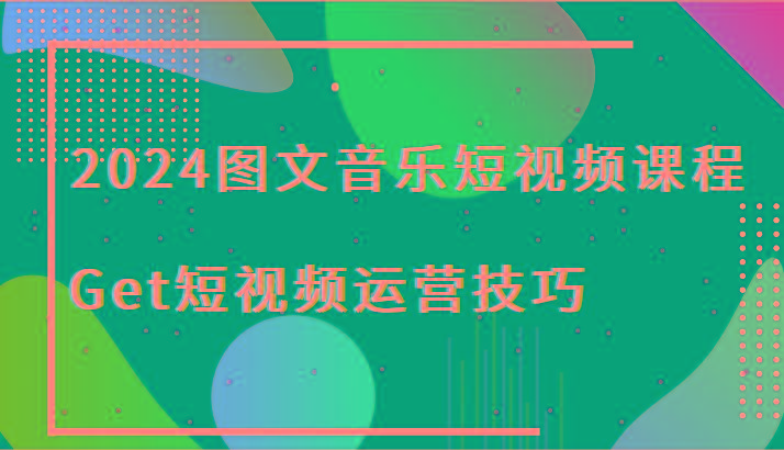 2024图文音乐短视频课程-Get短视频运营技巧-创新Ovo