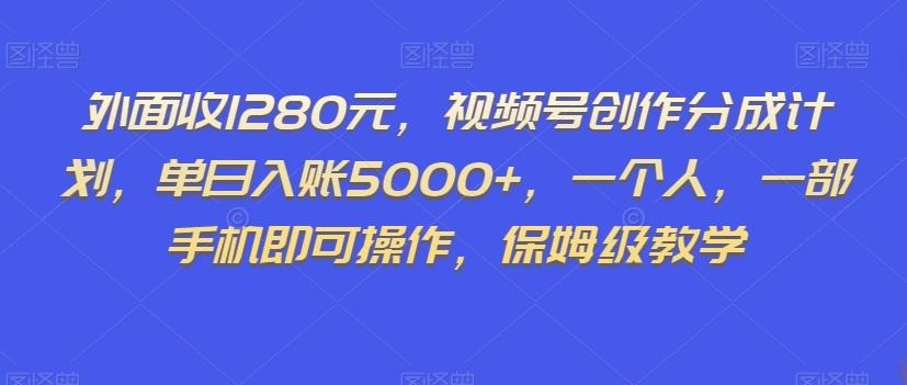 外面收1280元，视频号创作分成计划，单日入账5000+，一个人，一部手机即可操作，保姆级教学【揭秘】-创新Ovo