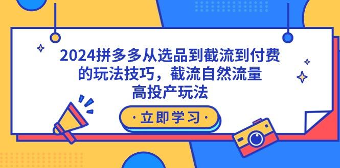 2024拼多多从选品到截流到付费的玩法技巧，截流自然流量玩法，高投产玩法-创新Ovo