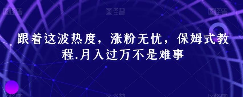 跟着这波热度，涨粉无忧，保姆式教程，月入过万不是难事【揭秘】-创新Ovo