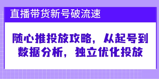 直播带货新号破 流速：随心推投放攻略，从起号到数据分析，独立优化投放-创新Ovo