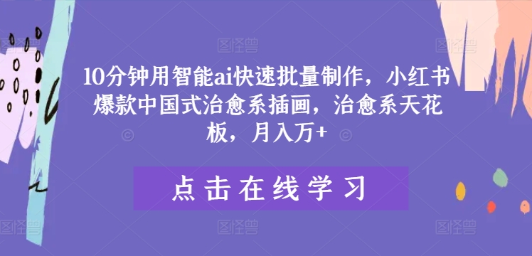 10分钟用智能ai快速批量制作，小红书爆款中国式治愈系插画，治愈系天花板，月入万+【揭秘】-创新Ovo