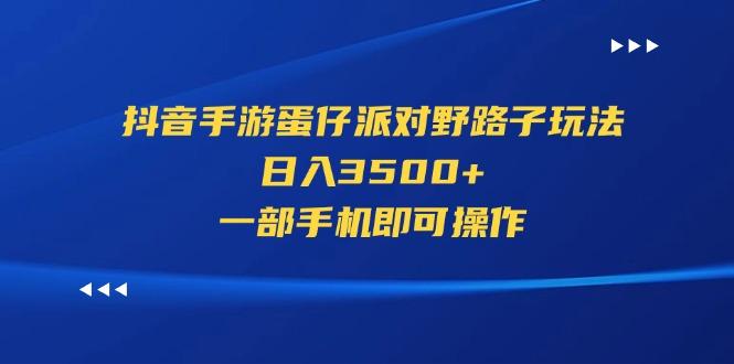 抖音手游蛋仔派对野路子玩法，日入3500+，一部手机即可操作-创新Ovo