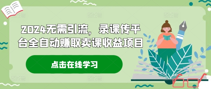 2024无需引流，录课传平台全自动赚取卖课收益项目-创新Ovo
