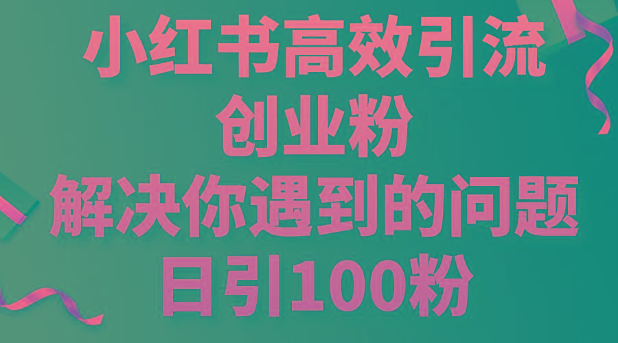 小红书高效引流创业粉，解决你遇到的问题，日引100粉-创新Ovo