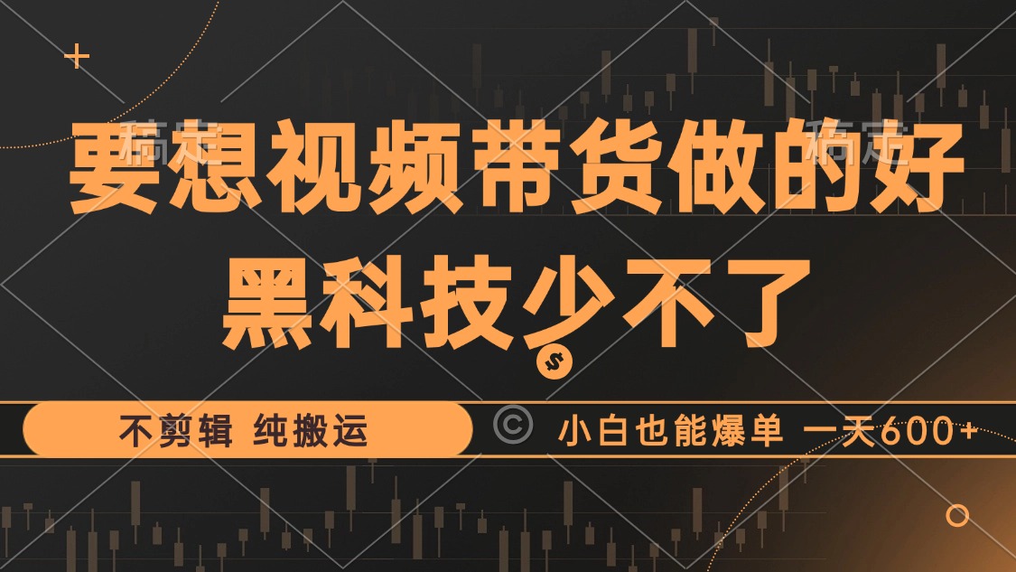 抖音视频带货最暴力玩法，利用黑科技 不剪辑 纯搬运，小白也能爆单，单…-创新Ovo