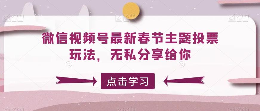 微信视频号最新春节主题投票玩法，无私分享给你【揭秘】-创新Ovo
