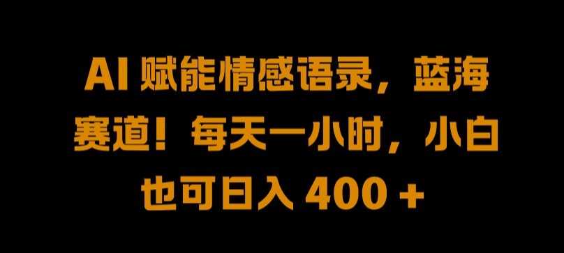 AI 赋能情感语录，蓝海赛道!每天一小时，小白也可日入 400 + 【揭秘】-创新Ovo