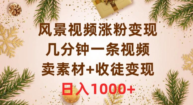 风景视频涨粉变现，几分钟一条视频，卖素材+收徒变现，日入1000+-创新Ovo