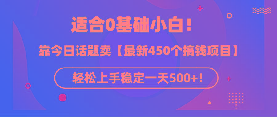 (9268期)适合0基础小白！靠今日话题卖【最新450个搞钱方法】轻松上手稳定一天500+！-创新Ovo