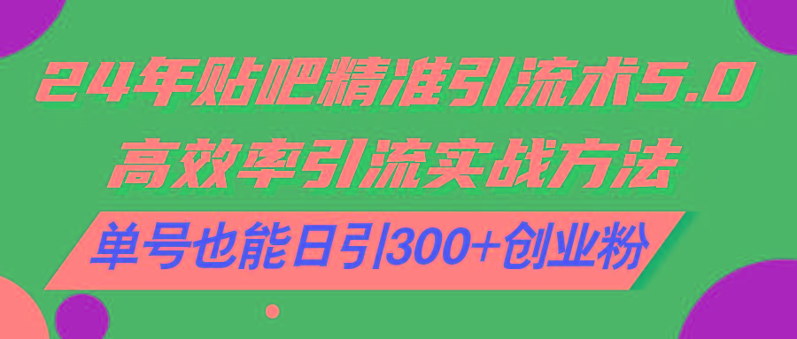 24年贴吧精准引流术5.0，高效率引流实战方法，单号也能日引300+创业粉-创新Ovo