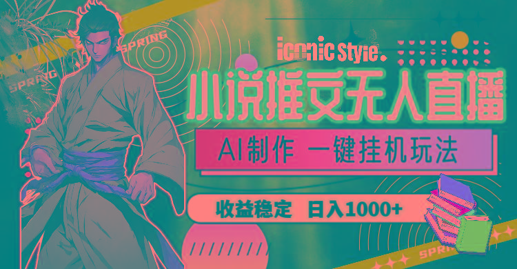 小说推文无人直播一键挂机最新玩法，AI制作，收益稳定，日入1000+-创新Ovo