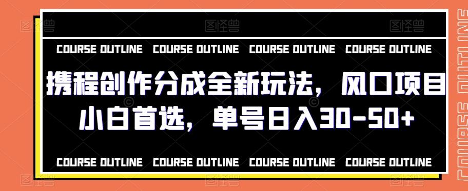 携程创作分成全新玩法，风口项目小白首选，单号日入30-50+-创新Ovo