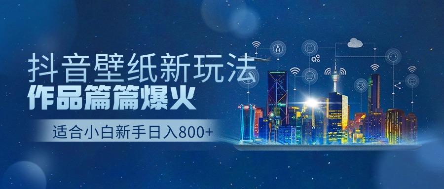 抖音壁纸号新玩法，一个作品只需要5分钟，条条爆款日收益1000＋-创新Ovo
