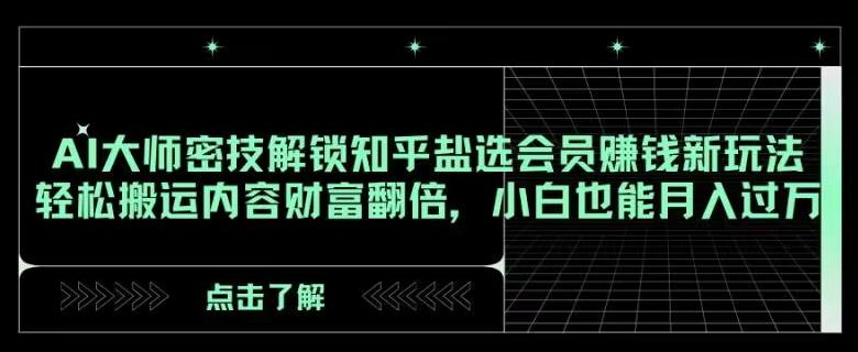 AI大师密技解锁知乎盐选会员赚钱新玩法，轻松搬运内容财富翻倍，小白也能月入过万【揭秘】-创新Ovo