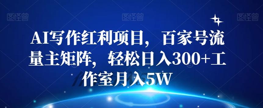 AI写作红利项目，百家号流量主矩阵，轻松日入300+工作室月入5W【揭秘】-创新Ovo